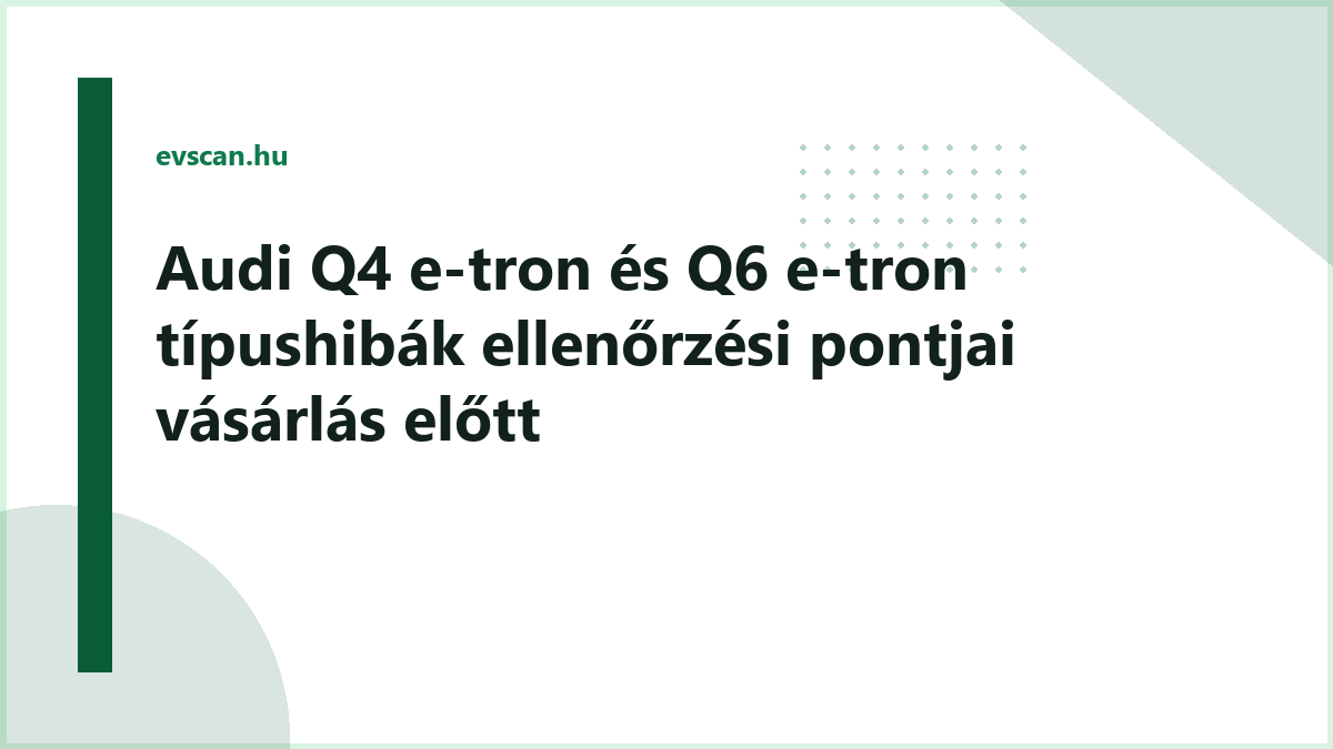 Audi Q4 e-tron és Q6 e-tron típushibák ellenőrzési pontjai vásárlás előtt