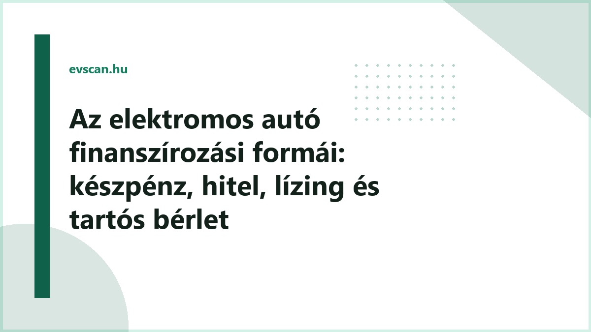 Az elektromos autó finanszírozási formái: készpénz, hitel, lízing és tartós bérlet