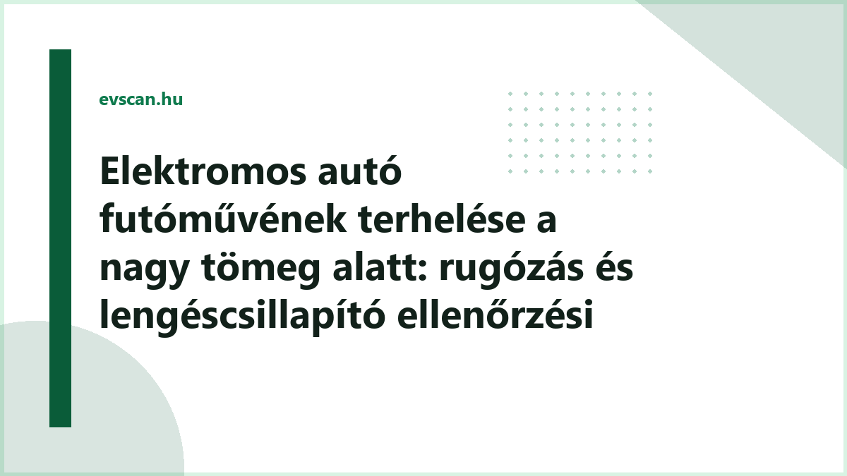 Elektromos autó futóművének terhelése a nagy tömeg alatt: rugózás és lengéscsillapító ellenőrzési pontjai