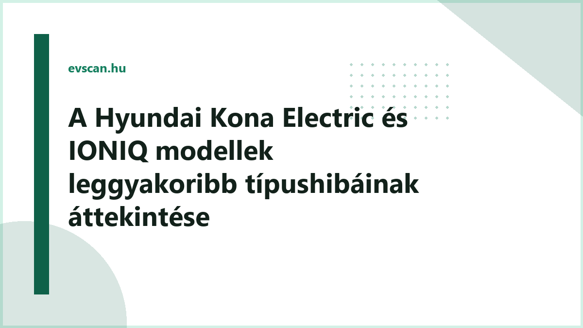 A Hyundai Kona Electric és IONIQ modellek leggyakoribb típushibáinak áttekintése