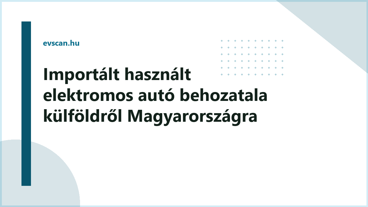 Importált használt elektromos autó behozatala külföldről Magyarországra